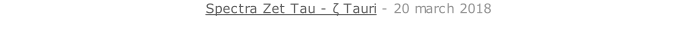 Spectra Zet Tau - ζ Tauri - 20 march 2018